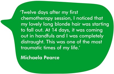 Twelve days after my first chemotherapy session, I noticed that my lovely long blonde hair was starting to fall out. At 14 days, it was coming out in handfuls and I was completely distraught. This was one of the most traumatic times of my life.