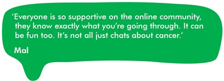 Everyone is so supportive on the online community, they know exactly what you're going through. It can be fun too. It's not all just chats about cancer.