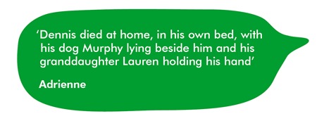 ‘Dennis died at home, in his own bed, with his dog Murphy lying beside him and his granddaughter Lauren holding his hand.’
