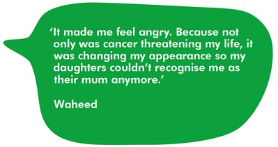 Waheed says it made me feel angry because not only was cancer threatening my life it was changing my appearance so my daughters would not recognise me as their mum anymore