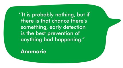 This quote is from Annmarie. It reads It is probably nothing but if there is that chance there's something, early detection is the best prevention of anything bad happening.