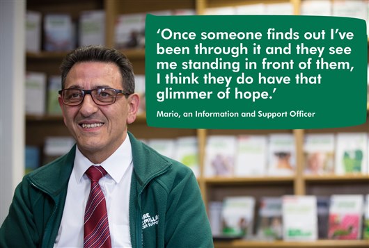 This is an image of Mario, an Information and Support Officer at one of our Macmillan centers. There is a quote bubble from Mario which says 'Once someone finds out I've been through it and they see me standing in front of them, I think they do have that glimmer of hope.'