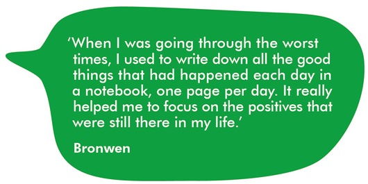 The image shows a quote from Bronwen which reads: 'When I was going through the worst times, I used to write down all the good things that happened each day in a notebook, one page per day. It really helped me to focus on the positives that were still there in my life.' 