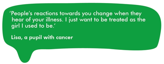 This image shows a quote from Lisa, a pupil with cancer. ‘People’s reactions towards you change when they hear of your illness. I just want to be treated as the girl I used to be.’