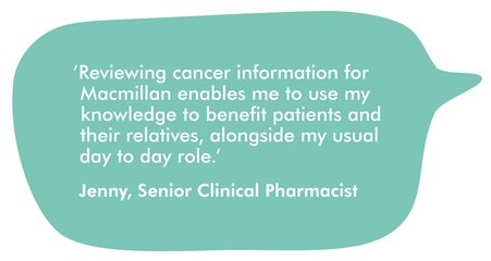 This image is a speech bubble containing a quote from Jenny Allen, one of our professional reviewers. It reads ''Reviewing cancer information for Macmillan enables me to use my knowledge to benefit patients and their relatives, alongside my usual day to day role.'