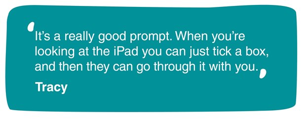 This image is a quote from Tracy. It reads, it’s a really good prompt. When youre looking at the iPad you can just tick a box and then they can go through it with you.