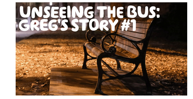  "Unseeing the bus - Greg's story #1" written in white over an image of an empty bench